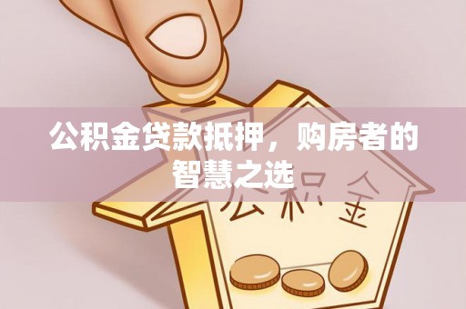 虎门公积金贷款抵押，购房者的智慧之选