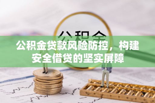 虎门公积金贷款风险防控，构建安全借贷的坚实屏障