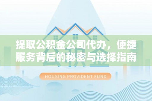 虎门提取公积金公司代办，便捷服务背后的秘密与选择指南