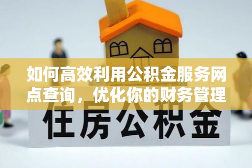 虎门如何高效利用公积金服务网点查询，优化你的财务管理