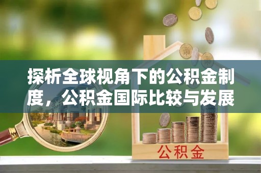 虎门探析全球视角下的公积金制度，公积金国际比较与发展趋势