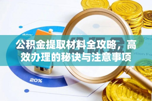虎门公积金提取材料全攻略，高效办理的秘诀与注意事项