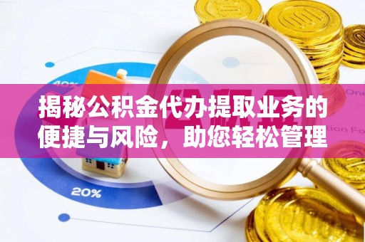 虎门揭秘公积金代办提取业务的便捷与风险，助您轻松管理财务
