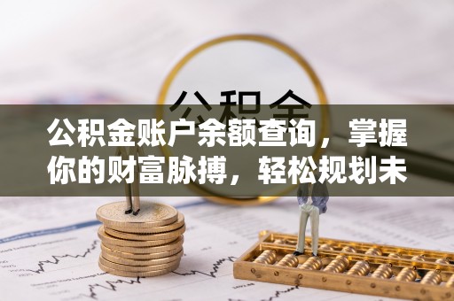 虎门公积金账户余额查询，掌握你的财富脉搏，轻松规划未来