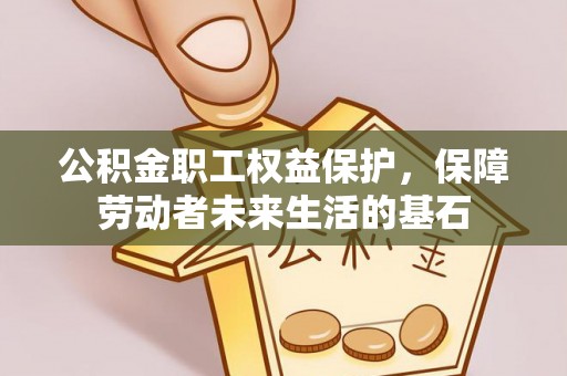 虎门公积金职工权益保护，保障劳动者未来生活的基石