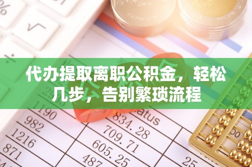 虎门代办提取离职公积金，轻松几步，告别繁琐流程