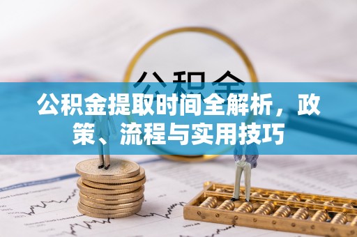 虎门公积金提取时间全解析，政策、流程与实用技巧
