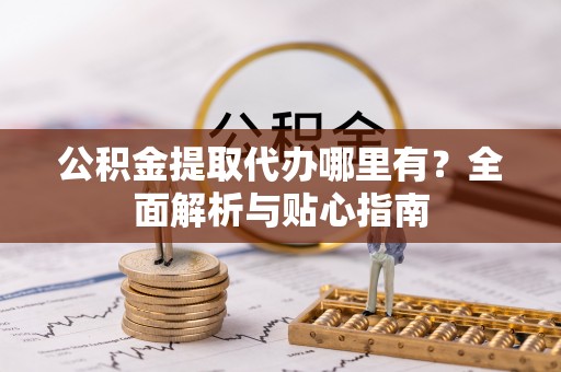 虎门公积金提取代办哪里有？全面解析与贴心指南