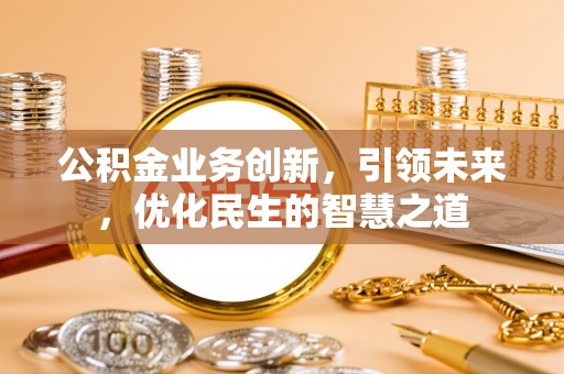 虎门公积金业务创新，引领未来，优化民生的智慧之道