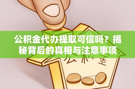 虎门公积金代办提取可信吗？揭秘背后的真相与注意事项