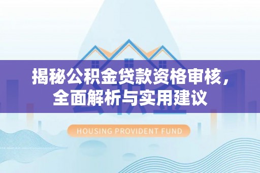 虎门揭秘公积金贷款资格审核，全面解析与实用建议