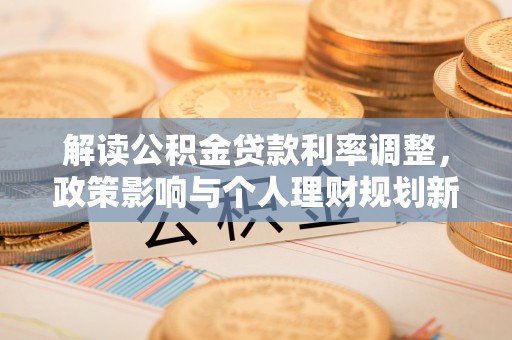 虎门解读公积金贷款利率调整，政策影响与个人理财规划新思路