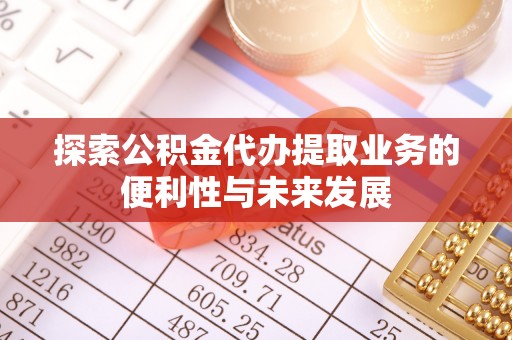 虎门探索公积金代办提取业务的便利性与未来发展