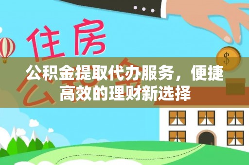 虎门公积金提取代办服务，便捷高效的理财新选择