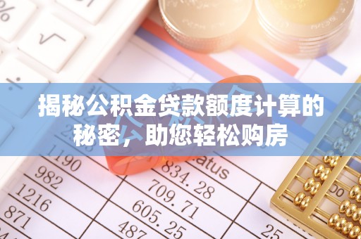 虎门揭秘公积金贷款额度计算的秘密，助您轻松购房