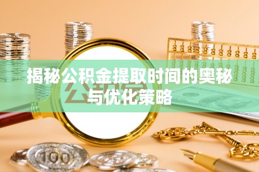 虎门揭秘公积金提取时间的奥秘与优化策略