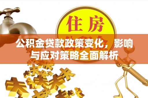 虎门公积金贷款政策变化，影响与应对策略全面解析