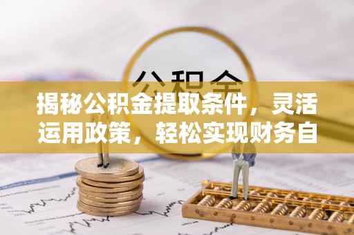 虎门揭秘公积金提取条件，灵活运用政策，轻松实现财务自由