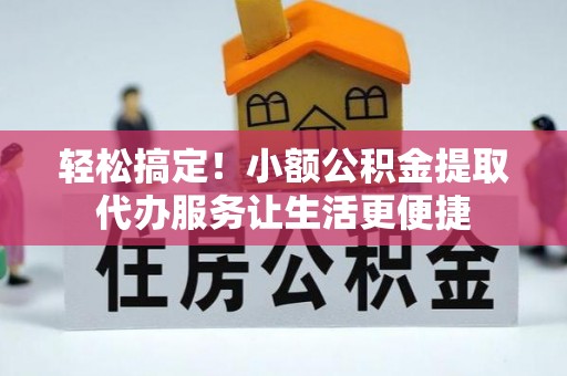 虎门轻松搞定！小额公积金提取代办服务让生活更便捷