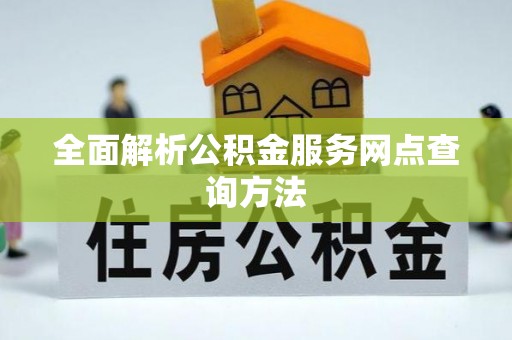 虎门全面解析公积金服务网点查询方法