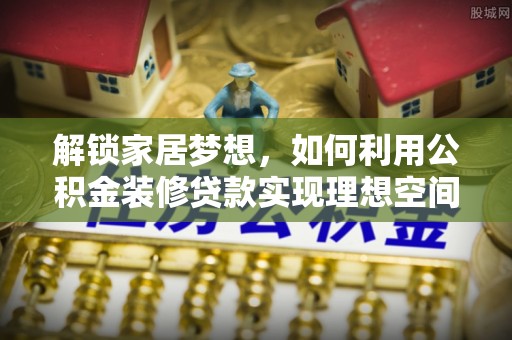 虎门解锁家居梦想，如何利用公积金装修贷款实现理想空间