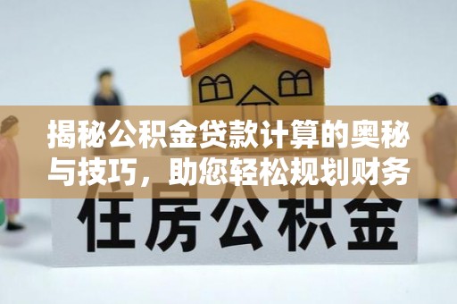 虎门揭秘公积金贷款计算的奥秘与技巧，助您轻松规划财务未来