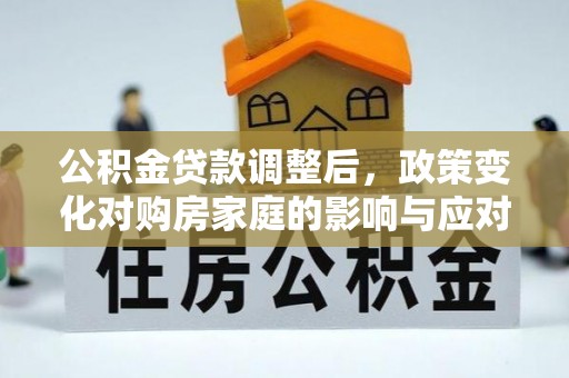 虎门公积金贷款调整后，政策变化对购房家庭的影响与应对策略