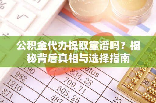 虎门公积金代办提取靠谱吗？揭秘背后真相与选择指南