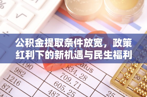 虎门公积金提取条件放宽，政策红利下的新机遇与民生福利