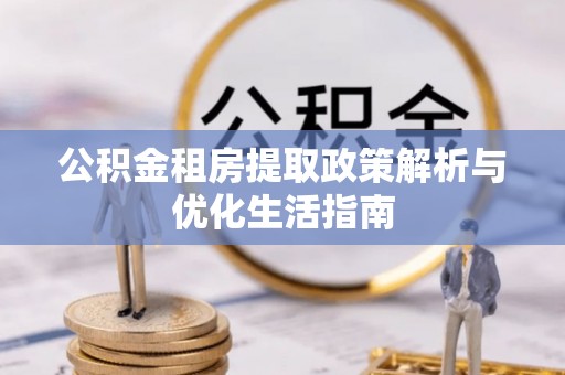 虎门公积金租房提取政策解析与优化生活指南