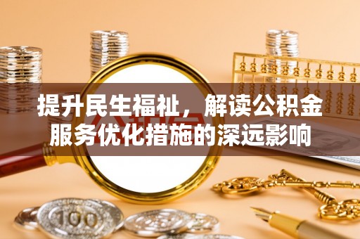 虎门提升民生福祉，解读公积金服务优化措施的深远影响