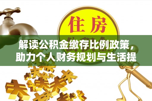 虎门解读公积金缴存比例政策，助力个人财务规划与生活提升