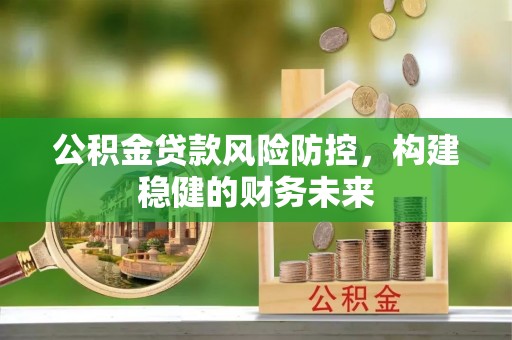 虎门公积金贷款风险防控，构建稳健的财务未来