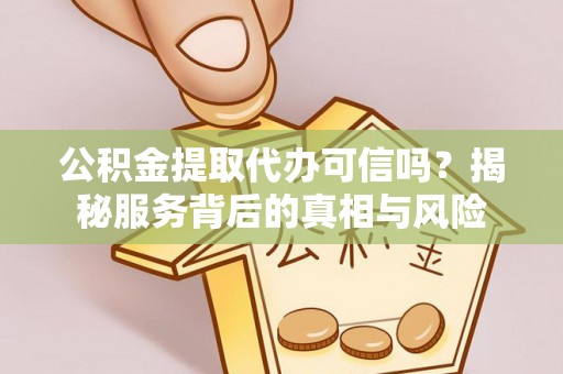 虎门公积金提取代办可信吗？揭秘服务背后的真相与风险