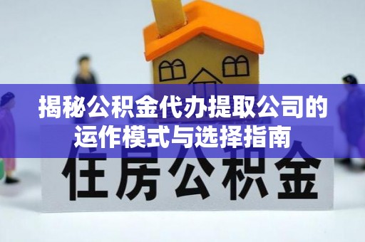 虎门揭秘公积金代办提取公司的运作模式与选择指南