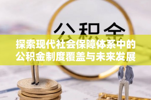 虎门探索现代社会保障体系中的公积金制度覆盖与未来发展