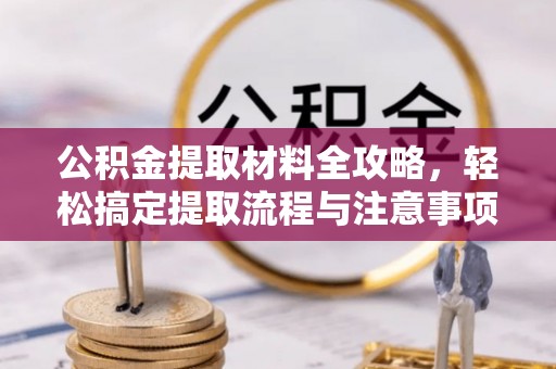 虎门公积金提取材料全攻略，轻松搞定提取流程与注意事项