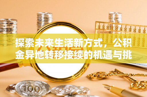 虎门探索未来生活新方式，公积金异地转移接续的机遇与挑战