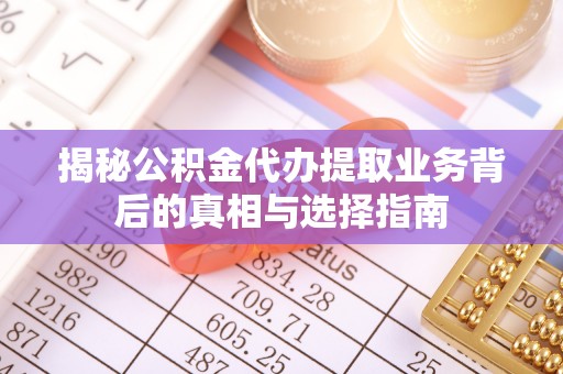 虎门揭秘公积金代办提取业务背后的真相与选择指南