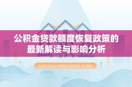 虎门公积金贷款额度恢复政策的最新解读与影响分析