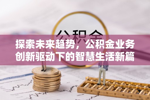 虎门探索未来趋势，公积金业务创新驱动下的智慧生活新篇章