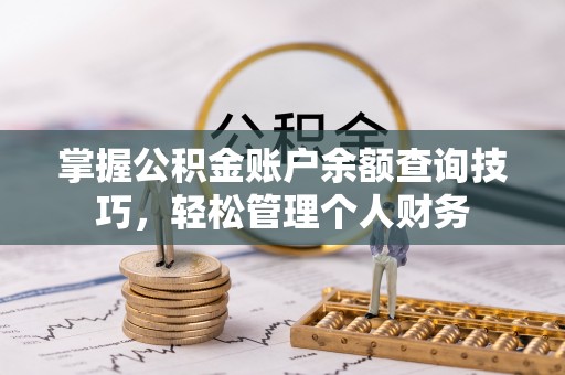 虎门掌握公积金账户余额查询技巧，轻松管理个人财务