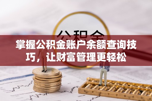 虎门掌握公积金账户余额查询技巧，让财富管理更轻松