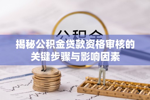 虎门揭秘公积金贷款资格审核的关键步骤与影响因素