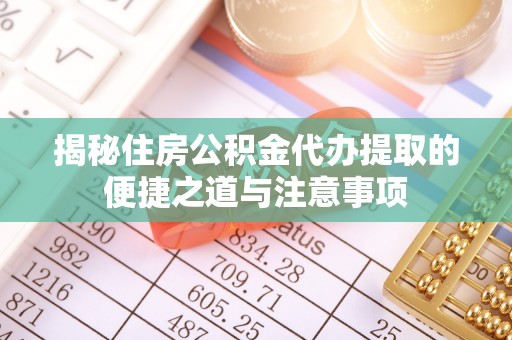 虎门揭秘住房公积金代办提取的便捷之道与注意事项