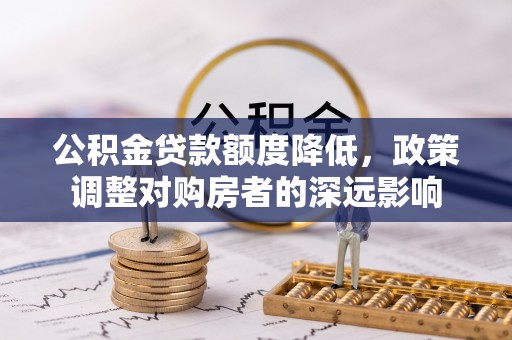 虎门公积金贷款额度降低，政策调整对购房者的深远影响