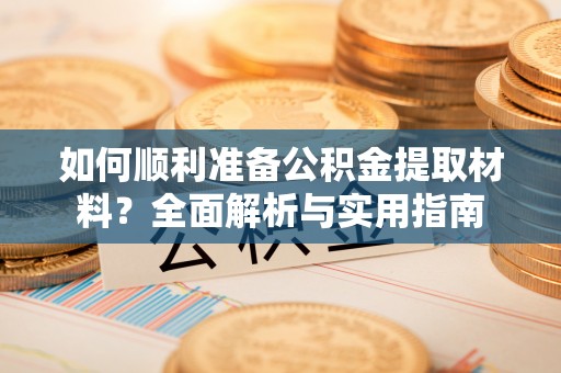 虎门如何顺利准备公积金提取材料？全面解析与实用指南