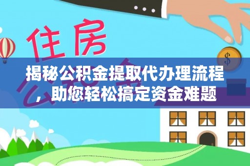 虎门揭秘公积金提取代办理流程，助您轻松搞定资金难题