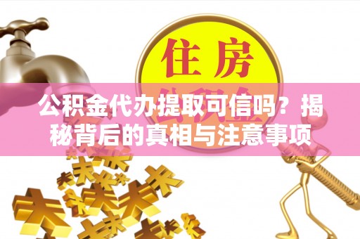 虎门公积金代办提取可信吗？揭秘背后的真相与注意事项