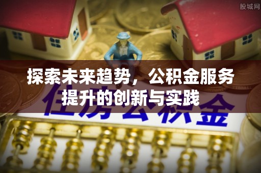 虎门探索未来趋势，公积金服务提升的创新与实践